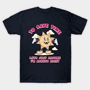 To Save Time Let's Just Assume I'm Always Right T-Shirt